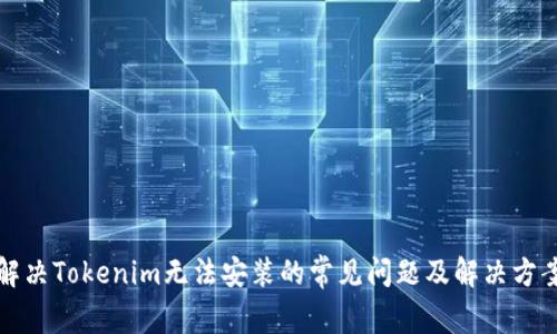 解决Tokenim无法安装的常见问题及解决方案