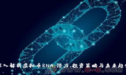 深入解析虚拟币RNA：潜力、投资策略与未来趋势