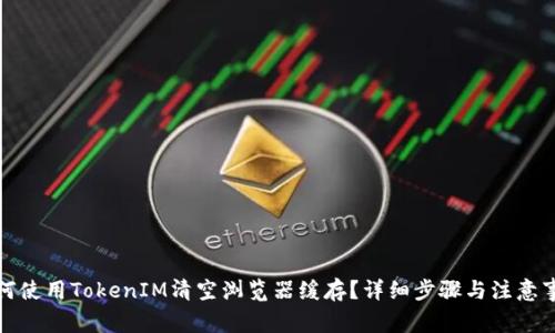 如何使用TokenIM清空浏览器缓存？详细步骤与注意事项