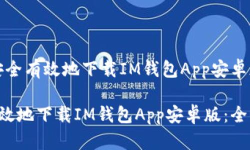 题目：如何安全有效地下载IM钱包App安卓版：全面指南

如何安全有效地下载IM钱包App安卓版：全面指南