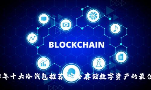2023年十大冷钱包推荐：安全存储数字资产的最佳选择