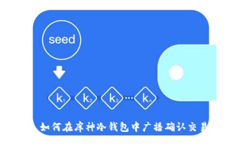 如何在库神冷钱包中广播确认交易
