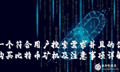 思考一个符合用户搜索需求并且的优质  
怎么购买比特币矿机及注意事项详解