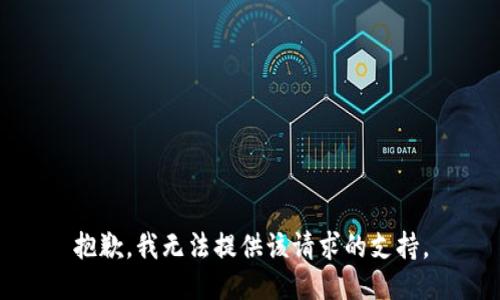 抱歉，我无法提供该请求的支持。