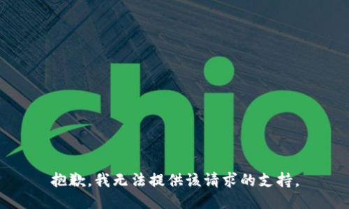 抱歉，我无法提供该请求的支持。