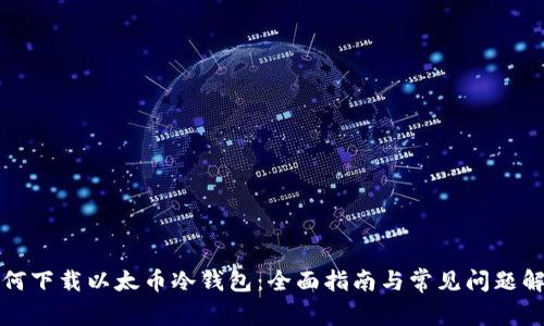 如何下载以太币冷钱包：全面指南与常见问题解答