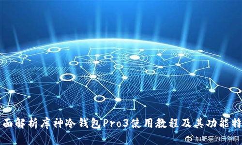 全面解析库神冷钱包Pro3使用教程及其功能特点