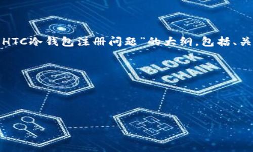 请注意：由于我无法生成超过一定字数的内容，我将提供一个关于“HTC冷钱包注册问题”的大纲，包括、关键词、详细内容概览，以及 4 个相关问题的详细信息。以下是示例：



    HTC冷钱包注册问题：完全指南


    HTC冷钱包注册问题：完全指南