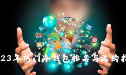 2023年热门冷钱包排名与选购指南