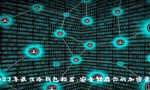 2023年最佳冷钱包推荐：安全储存你的加密资产