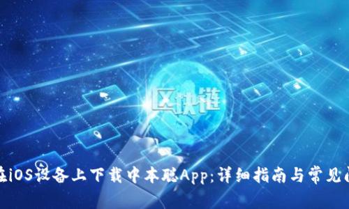 : 如何在iOS设备上下载中本聪App：详细指南与常见问题解答