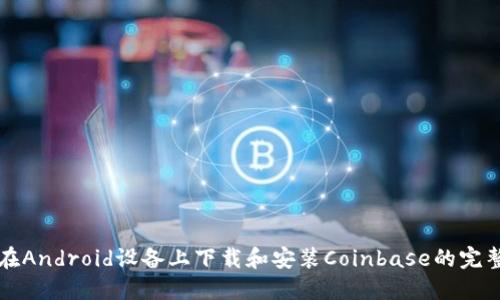 如何在Android设备上下载和安装Coinbase的完整指南