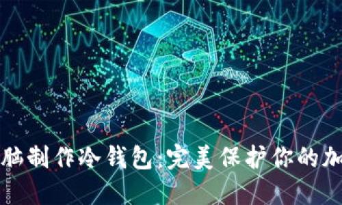 如何使用电脑制作冷钱包：完美保护你的加密货币资产