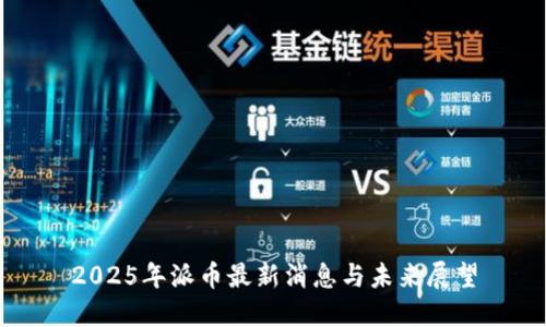 2025年派币最新消息与未来展望