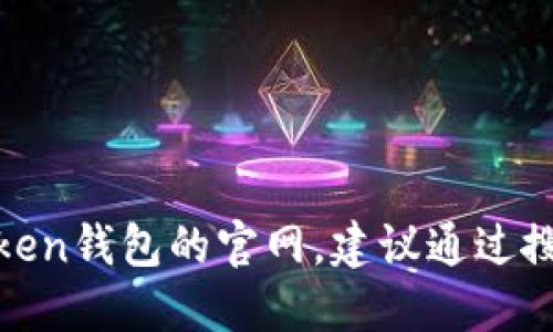 很抱歉，我无法提供具体的网站信息或执行网络搜索。如果你需要找到imToken钱包的官网，建议通过搜索引擎，输入“imToken官网”进行查找，以确保获取到最新和最准确的信息。