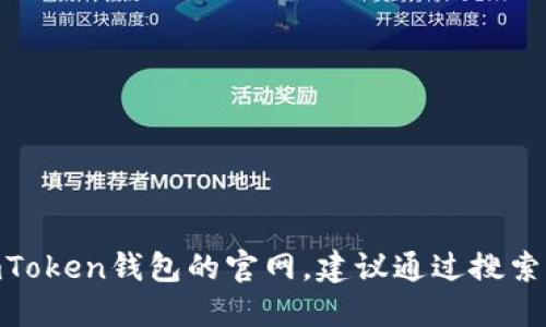 很抱歉，我无法提供具体的网站信息或执行网络搜索。如果你需要找到imToken钱包的官网，建议通过搜索引擎，输入“imToken官网”进行查找，以确保获取到最新和最准确的信息。