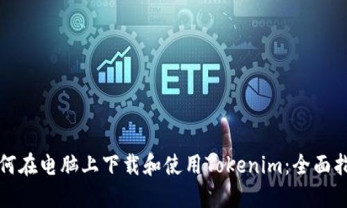 如何在电脑上下载和使用Tokenim：全面指南