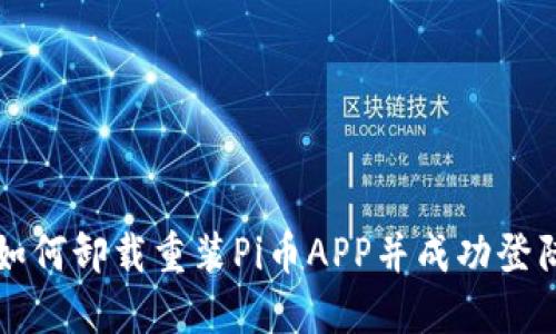 如何卸载重装Pi币APP并成功登陆