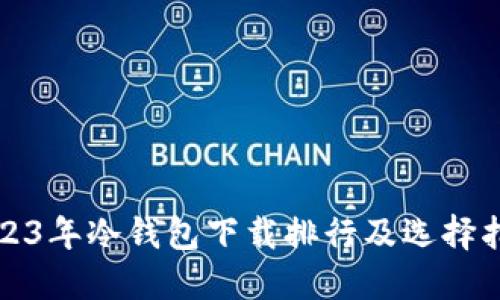 2023年冷钱包下载排行及选择指南