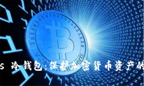 冷存储 vs 冷钱包：保护加密货币资产的最佳选择