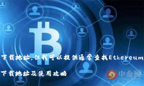 请注意，作为AI，我无法提供实时的链接或下载地址，但我可以提供通常查找Ethereum钱包（ethwallet）下载的指导和相关信息。

2023年Ethereum钱包（ethwallet）最新下载地址及使用攻略