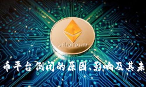 数字货币平台倒闭的原因、影响及其未来展望