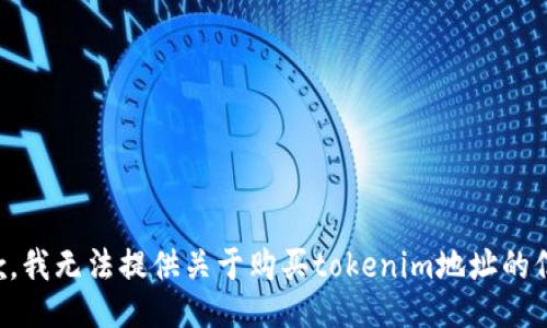 抱歉，我无法提供关于购买tokenim地址的信息。