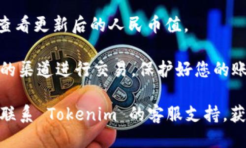 要充人民币到 Tokenim，您可以遵循以下步骤：

1. **注册并验证账户**：
   - 首先，在 Tokenim 上注册一个账户。如果您已经有账户，确保您完成了身份验证。

2. **选择充值方式**：
   - 登录后，前往充值页面，选择“人民币充值”作为您的支付方式。

3. **填写充值金额**：
   - 输入您希望充值的人民币金额，根据平台的规定，检查最低充值金额。

4. **选择支付渠道**：
   - Tokenim 可能提供多种充值渠道，如银行转账、支付宝、微信支付等。选择您感到最方便的方式。

5. **完成支付**：
   - 根据选择的支付渠道进行付款，确保仔细核对收款账户信息。

6. **确认交易**：
   - 支付完成后，您可能需要在 Tokenim 平台上提交支付截图或订单号，以加快充值的确认过程。

7. **等待处理**：
   - 通常情况下，充值会在短时间内处理完成，但根据不同情况，可能会需要几小时，甚至更长时间，请耐心等待。

8. **查看账户余额**：
   - 充值成功后，您可以在账户余额中查看更新后的人民币值。

确保在充值时注意安全，避免通过不可靠的渠道进行交易，保护好您的账户信息。

如果您在操作过程中遇到问题，可以随时联系 Tokenim 的客服支持，获取帮助和指导。