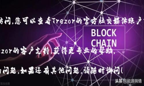 如果您遇到Trezor网站打不开的情况，可以尝试以下几种解决方法：

### 1. 检查网络连接
首先，请确保您的网络连接正常。尝试访问其他网站，看看是否能够成功加载。如果其他网站也无法打开，可能是您的网络出现了问题。

### 2. 刷新页面
有时候，简单地刷新页面就能解决临时的问题。您可以按下F5键或者点击浏览器的刷新按钮。

### 3. 清除浏览器缓存
浏览器缓存可能会导致页面无法正常加载。尝试清理浏览器缓存并重新加载Trezor网站。

#### 清除缓存的步骤：
- 在浏览器设置中找到“隐私和安全”选项。
- 点击“清除浏览数据”或“清除缓存”。
- 选择时间范围（建议选择“所有时间”），并勾选缓存图片和文件。
- 点击“清除数据”按钮。

### 4. 使用其他浏览器
有时候浏览器和网站之间的兼容性问题也会导致打不开。您可以尝试更换一个不同的浏览器，例如Chrome、Firefox或Edge，查看问题是否得到解决。

### 5. 禁用浏览器扩展
某些浏览器扩展可能会干扰Trezor网站的加载。您可以尝试禁用所有扩展，然后再尝试访问网站。

#### 禁用扩展的方法：
- 在浏览器菜单中找到“扩展”选项。
- 禁用所有启用的扩展，或者逐个禁用以找到可能造成问题的扩展。

### 6. 检查DNS设置
问题也可能出在DNS设置上。您可以尝试更改DNS服务器，例如使用Google的公共DNS（8.8.8.8和8.8.4.4）。

#### 更改DNS的方法：
- 打开“控制面板”  “网络和共享中心”  “更改适配器设置”。
- 找到您正在使用的网络连接，右键单击并选择“属性”。
- 找到“Internet协议版本4（TCP/IPv4）”，然后点击“属性”。
- 选择“使用下面的DNS服务器地址”，然后输入上述DNS地址。
- 保存设置并重启计算机。

### 7. 使用VPN
如果您所在的地区访问Trezor网站存在限制，可以尝试使用VPN服务，这样可以帮助您绕过地理限制。

### 8. 检查Trezor的社交媒体和社区公告
有时候，网站可能因为维护或技术问题而暂时无法访问。您可以查看Trezor的官方社交媒体账户或相关论坛，看看是否有其他用户报告类似问题。

### 9. 联系Trezor支持
如果以上方法都无法解决问题，您可以尝试联系Trezor的客户支持，获得更专业的帮助。

希望这些方法能够帮助您解决Trezor网站打不开的问题。如果还有其他问题，请随时询问！