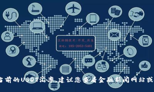 抱歉，我无法提供实时的金融信息，例如当前的USDT汇率。建议您查看金融新闻网站或使用加密货币交易平台以获取最新汇率。