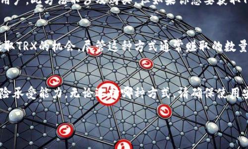 获取TRX（Tronix，波场币）的方式有很多，以下是几种常见的方式，你可以根据自己的需求选择合适的方法：

### 1. **数字货币交易所购买**
这是最直接的获取TRX的方法。你只需选择一个支持TRX交易的数字货币交易所，注册账号并完成身份验证后，就可以通过法定货币或其他加密货币（如BTC、ETH等）购买TRX。

**常见的交易所包括：**
- Binance（币安）
- Huobi（火币）
- OKEx（OK币）
- Kraken（克莱肯）

### 2. **通过挖矿获取**
虽然TRX本身不支持传统意义上的挖矿（比如比特币挖矿），但Tron网络确实允许用户通过节点投票和推荐人计划获得TRX。你可以参与Tron的超级代表投票，获得收益。

### 3. **参与空投活动**
一些项目在推出期间会为支持者或新用户提供TRX空投，通过参与指定活动来获得免费的TRX。这通常需要注册或持有一定数量的其他加密货币。

### 4. **通过钱包转账**
如果你已经拥有TRX，可以通过一个兼容的数字钱包转账给其他用户。此方法不涉及购买，但如果你想要获取TRX的地址，可以向知名的Tron钱包应用（如TronLink钱包）索要。

### 5. **在加密货币赚取应用中获取**
一些应用程序提供了通过完成任务、调查或观看广告等方式来赚取TRX的机会。尽管这种方式通常赚取的数量较少，但它依然是个不错的选择，特别是对新手用户。

### 总结
获取TRX的方法有很多，选择方式的关键在于你的个人需求和风险承受能力。无论选择哪种方式，请确保使用安全、可靠的平台，以避免不必要的损失。

如果你有任何进一步的问题或需要更多信息，请随时告诉我！