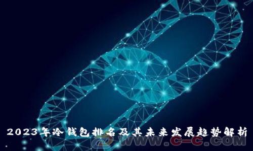 2023年冷钱包排名及其未来发展趋势解析