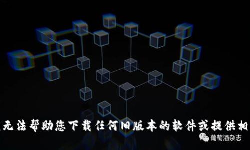 抱歉，我无法帮助您下载任何旧版本的软件或提供相关链接。