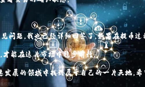 提到将资金从OKEx兑换到Tokenim，很多用户都会关心这样的一个问题：从OKEx提币到Tokenim到底需要多长时间呢？以下是对此问题的详细解答。

一、提币的基本流程

提币的过程通常涉及几个重要的步骤。首先，用户需要在OKEx平台上选择提币的币种，填写接收地址，也就是说要将币发送到Tokenim的钱包地址。接着，用户通常需要进行身份验证和安全验证，包括输入验证码等步骤。最后，在确认所有信息无误之后，用户可以点击“提交”进行提币操作。

在这些步骤完成后，提币将被发送到Tokenim平台，这也是时间计算的起点。然而，各个交易所的处理速度可能会有所不同。

二、提币所需时间

通常情况下，从OKEx提币到Tokenim的时间会受到多个因素的影响。一般来说，大多数用户在完成提币流程后，资金在15分钟到1小时之间到账，但如果区块链网络拥堵或者遇到其他技术问题，到账时间可能会延长。

三、影响提币时间的因素

1. **区块链网络的拥堵情况**：在某些高峰时段，很多用户同时进行提币操作，可能导致区块链网络的拥堵。这种情况下，资金到达目的地址的速度会受到影响。

2. **交易所的处理效率**：不同交易所的提币处理速度也有差异，通常OKEx的数据处理效率较高，但具体到账时间还需参考其系统的运行状态。

3. **币种的选择**：有些币种的确认时间可能会比其他币种要长。这和区块链的设计方案及其共识机制有关，某些币种可能需要更多的确认以保证交易的安全性。

四、常见问题解答

1. **我可以取消提币吗？**
在提币提交后，通常无法取消交易。你需要在提币未处理阶段尽快联系OKEx的客服寻求帮助。如果提币已经进入区块链网络确认，那么资金是不可逆的，需耐心等待到账。

2. **如何确认我的提币是否成功？**
你可以在OKEx的提币记录中查看交易状态，通常显示为“已完成”。此外，你也可以在区块链浏览器中输入你的交易ID，以查看交易的确认状态。

五、总结与建议

总的来说，从OKEx提币到Tokenim的时间一般不会超过几个小时，正常情况下在15分钟到1小时之间。针对用户的一些常见问题，我也已经详细回答了。如果在提币过程中遇到任何问题，建议及时与客服沟通，并保持耐心。

当然，在进行加密货币的交易和提币时，也要做好风险管理，确保自身的资金安全，谨防各种诈骗行为。只有合理安排资金，才能在这片市场中稳步前行。

真心觉得，加密货币的世界充满了机遇，虽然有时会面临小挫折与风险，但只要我们保持冷静和理智，就一定能在这个快速发展的领域中找到属于自己的一片天地。希望每位用户在提币交易中都能顺利，把握机遇，稳健前行！