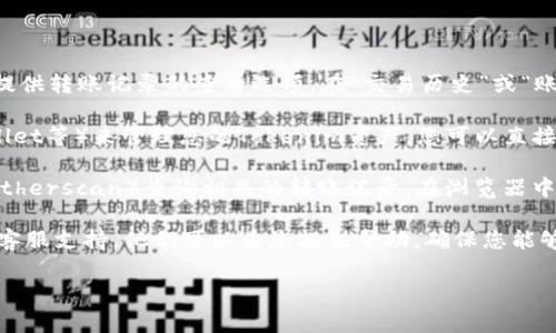 要查看tokenim的转账记录，您通常可以通过以下几种方式进行操作：

1. **Tokenim官方网站**：登录Tokenim的官方网站，通常会在您的账户界面中提供转账记录的查看选项。在“交易历史”或“账户活动”类的选项中，您可以找到详细的转账记录，包括时间、金额和接收方信息。

2. **钱包应用程序**：如果您使用的是钱包应用程序（如MetaMask、Trust Wallet等）来管理您的Tokenim资产，您可以直接在您的钱包中查看交易记录。这通常在“交易”或“历史”选项卡中列出。

3. **区块链浏览器**：如果您知道您的交易哈希，您可以利用区块链浏览器（如Etherscan）查询相关的转账记录。在浏览器中输入交易哈希，您将能够查看到该次交易的详细信息。

4. **与支持团队联系**：如果您仍然无法找到转账记录，您可以联系Tokenim的客服支持，他们可以为您提供帮助，确保您能够访问所有相关的交易信息。

希望这些信息对您有所帮助！如果需要更详细的指导或有其他问题，请随时问我。