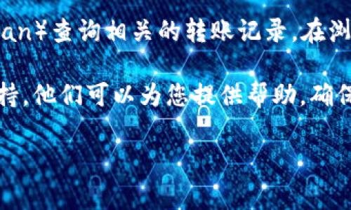 要查看tokenim的转账记录，您通常可以通过以下几种方式进行操作：

1. **Tokenim官方网站**：登录Tokenim的官方网站，通常会在您的账户界面中提供转账记录的查看选项。在“交易历史”或“账户活动”类的选项中，您可以找到详细的转账记录，包括时间、金额和接收方信息。

2. **钱包应用程序**：如果您使用的是钱包应用程序（如MetaMask、Trust Wallet等）来管理您的Tokenim资产，您可以直接在您的钱包中查看交易记录。这通常在“交易”或“历史”选项卡中列出。

3. **区块链浏览器**：如果您知道您的交易哈希，您可以利用区块链浏览器（如Etherscan）查询相关的转账记录。在浏览器中输入交易哈希，您将能够查看到该次交易的详细信息。

4. **与支持团队联系**：如果您仍然无法找到转账记录，您可以联系Tokenim的客服支持，他们可以为您提供帮助，确保您能够访问所有相关的交易信息。

希望这些信息对您有所帮助！如果需要更详细的指导或有其他问题，请随时问我。