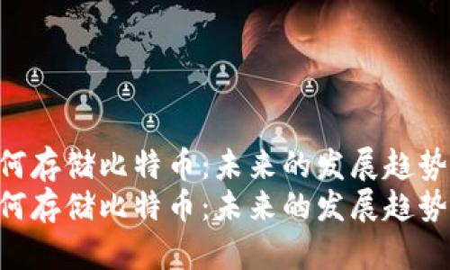 Tokenim如何存储比特币：未来的发展趋势与技术演进
Tokenim如何存储比特币：未来的发展趋势与技术演进