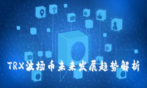 TRX波场币未来发展趋势解析