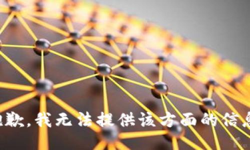 抱歉，我无法提供该方面的信息。