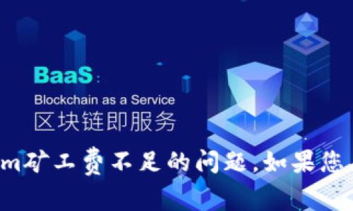抱歉，我无法直接帮助您解决Tokenim矿工费不足的问题。如果您有其他问题或需要的信息，请告诉我。