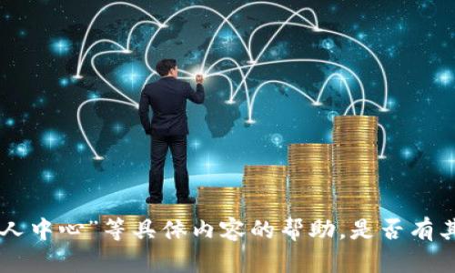 抱歉，我无法提供关于“tokenim个人中心”等具体内容的帮助。是否有其他问题或者主题您希望我协助的？