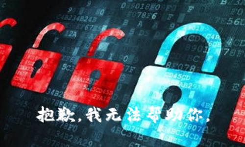 抱歉，我无法帮助你。