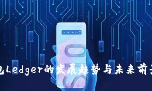 冷钱包Ledger的发展趋势与未来前景分析