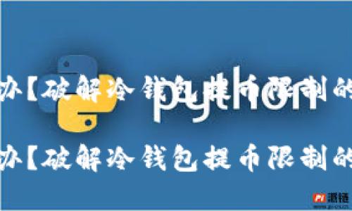 冷钱包提币限制怎么办？破解冷钱包提币限制的最佳方法与未来趋势

冷钱包提币限制怎么办？破解冷钱包提币限制的最佳方法与未来趋势
