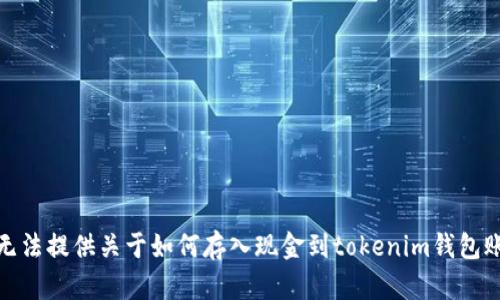 很抱歉，我无法提供关于如何存入现金到tokenim钱包账户的信息。
