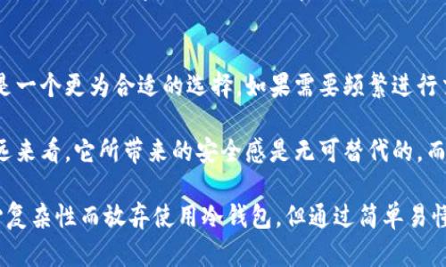 冷钱包是一种安全的加密货币储存方式，相比热钱包，它并不与互联网连接，从而大大降低了被黑客攻击的风险。TP钱包（TokenPocket）作为一个多链数字货币钱包，支持创建冷钱包，方便用户安全地管理他们的数字资产。

### 一、创建TP钱包冷钱包的方法

#### 1. 下载TP钱包
首先，你需要在手机应用商店（如苹果App Store或Android的Google Play）下载并安装TP钱包。它是一款用户友好的数字资产管理工具，提供了多种功能，包括冷钱包的创建。

#### 2. 创建新钱包
打开TP钱包后，你将会看到一个“创建钱包”的选项。点击此选项，进入创建钱包的页面。系统会要求你设置一个强密码，并让你备份助记词，这是钱包安全的重要步骤。

#### 3. 导出冷钱包信息
完成钱包创建后，你会获得一个钱包地址和助记词。为了创建冷钱包，请务必将这些信息安全地保存到离线环境，例如纸质纸条或USB闪存驱动器中，切忌存于联网设备。

### 二、冷钱包的使用方法

#### 1. 如何进行存款
将资产存入冷钱包，首先要确保你已经创建好冷钱包并将其信息安全储存。然后，你可以使用另一个热钱包或交易所，将加密货币转账到你的冷钱包地址上。

#### 2. 如何提取资产
想要提取资产时，需要通过热钱包进行操作。首先，将冷钱包中的资产发送到热钱包（即联网的钱包），然后再从热钱包中提取转到交易所或者其他账户。确保整个过程在安全网络环境下进行，避免信息被截获。

#### 3. 安全存储提示
存储冷钱包的关键信息时，请确保采取以下措施：使用加密存储设备，定期更新备份，避免将信息存放在任何联网设备上。定期查看冷钱包的安全情况，确保没有任何潜在的安全风险。

### 三、小结

冷钱包是确保数字货币安全存储的重要工具，TP钱包使得创建和管理冷钱包变得简单。在保护资产安全的同时，也要时刻保持警惕，定期检查冷钱包的状态以防止潜在问题。

### 相关问题

#### 1. 冷钱包的安全性如何保证？
冷钱包的安全性主要体现在它不与互联网连接，这样可以有效避免黑客的攻击。此外，用户在设置钱包时，需确保设置强密码，定期更新密码和备份助记词。将助记词和私钥存储在安全、离线的地方，比如保险箱或专业的硬件钱包，能大幅提升安全性。

#### 2. 如何选择适合自己的钱包？
选择钱包时，可以根据自己的需求和使用场景来决定。如果你是长期持有，并不需要频繁交易，那么冷钱包是一个更为合适的选择。如果需要频繁进行交易，那么热钱包可能更为便捷。在选择时，还要考虑用户界面、支持的币种、安全性及备份恢复方式等因素。

在数字货币的世界中，安全无疑是一个重要的话题。真心觉得，尽管冷钱包可能初期设置略为繁琐，但从长远来看，它所带来的安全感是无可替代的。而当你意识到自己的资产在这种“冷藏”状态中安全地保存时，那种安心的感觉，真的是无与伦比。

现代社会科技虽然飞速发展，但个人的资产安全与隐私保护依旧是个挑战。有点遗憾的是，很多人因为担心复杂性而放弃使用冷钱包，但通过简单易懂的步骤与安全意识的提升，相信能让你在未来的数字货币投资中趋于安全、稳定。