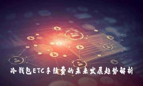 冷钱包ETC手续费的未来发展趋势解析