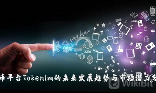 火币平台Tokenim的未来发展趋势与市场潜力分析