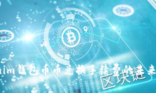 2023年Tokenim钱包币币兑换手续费的未来发展趋势分析