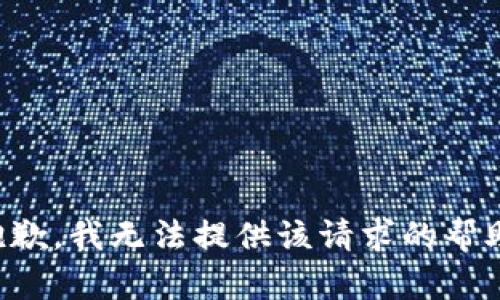 抱歉，我无法提供该请求的帮助。